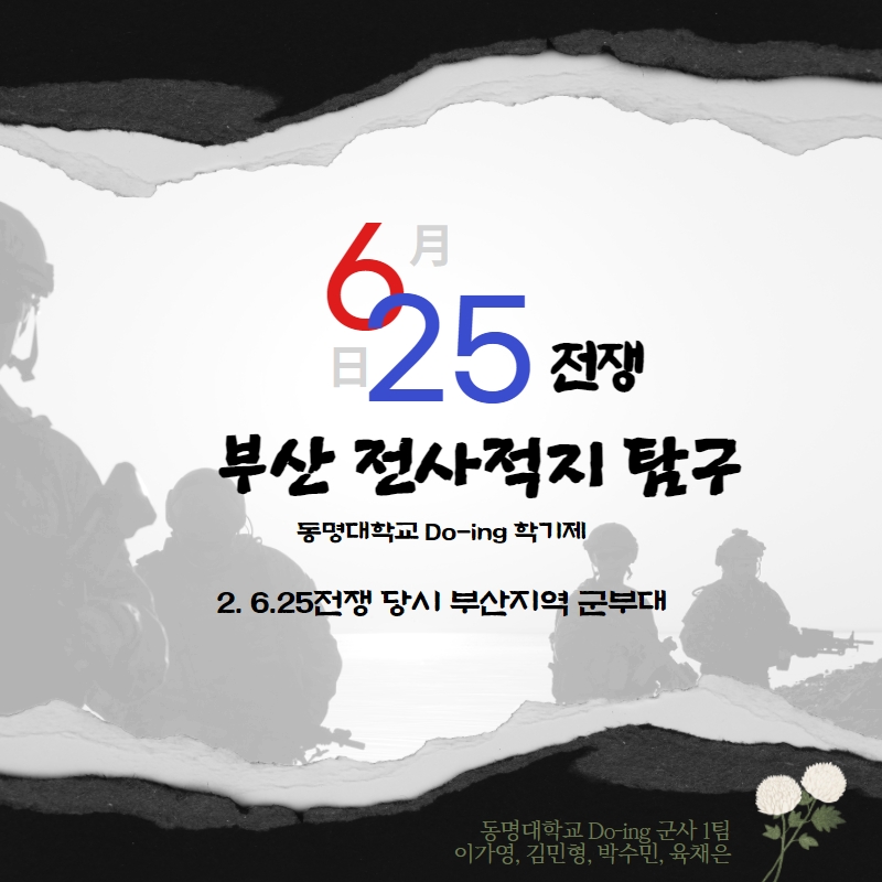 [Do-ing학기제 1기/군사학과1팀] 부산 전사적지 탐구 #2 6.25 전쟁 당시 부산 지역 군부대