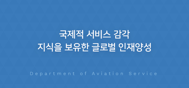 국제적 서비스 감각 지식을 보유한 글로벌 인재양성 Department of Aviation Service