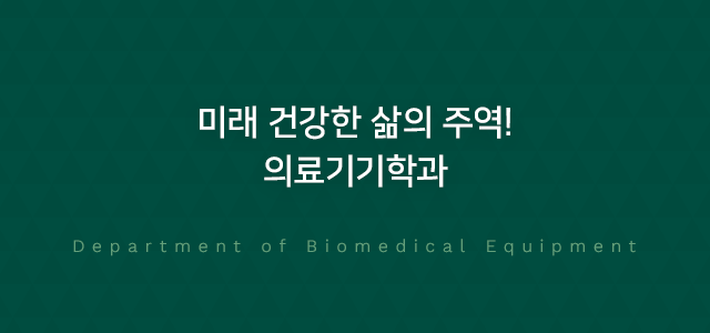 미래유망 4차 산업혁명의 주역 의료기기학과 Department of Electronics and
Medical Engineering