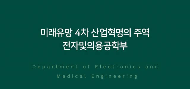 미래유망 4차 산업혁명의 주역 전자및의용공학부 Department of Electronics and
Medical Engineering