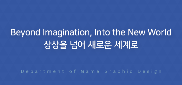 Beyond Imagination, Into the New World, 상상을 넘어 새로운 세계로, Department of
		Game Graphic Design