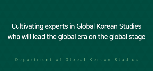 Cultivating experts in Global Korean Studies
who will lead the global era on the global stage