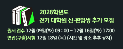 2026학년도 전기 대학원 신·편입생 추가 모집  원서 접수 : 12월 09일(화) 09 : 00 ~ 12월 16일(화) 17:00  면접(구술)시험 : 12월 18일 (목) (시간 및 장소 추후 공지)