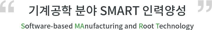 기계공학 분야 SMART 인력양성 Software-based MAnufacturing and Root Technology