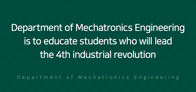 Department of Mechatronics Engineering is to educate students
		who will lead the 4th industrial revolution.