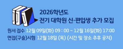2026학년도 전기 대학원 신·편입생 추가 모집  원서 접수 : 12월 09일(화) 09 : 00 ~ 12월 16일(화) 17:00  면접(구술)시험 : 12월 18일 (목) (시간 및 장소 추후 공지)